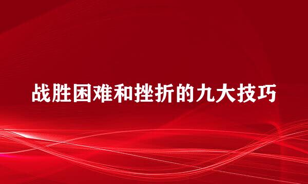 战胜困难和挫折的九大技巧