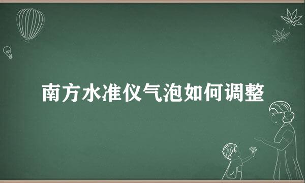 南方水准仪气泡如何调整