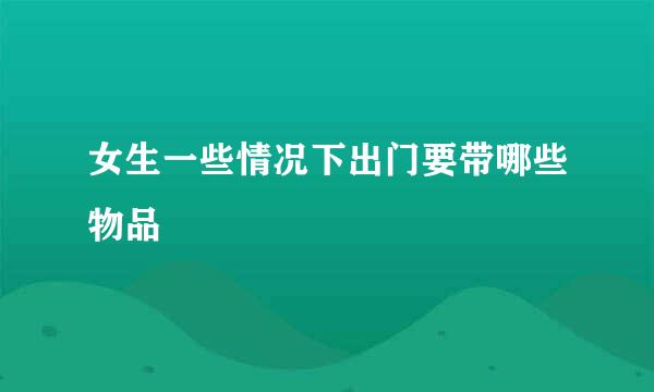 女生一些情况下出门要带哪些物品