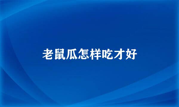 老鼠瓜怎样吃才好