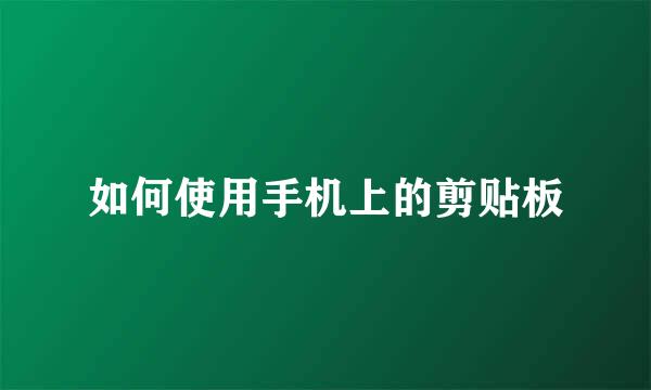 如何使用手机上的剪贴板