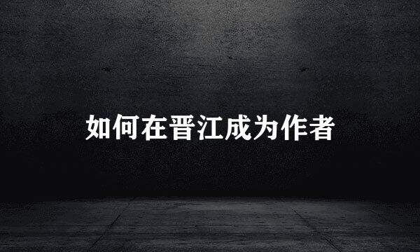 如何在晋江成为作者