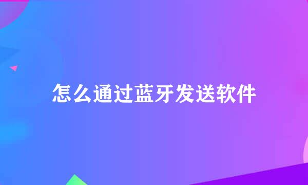 怎么通过蓝牙发送软件