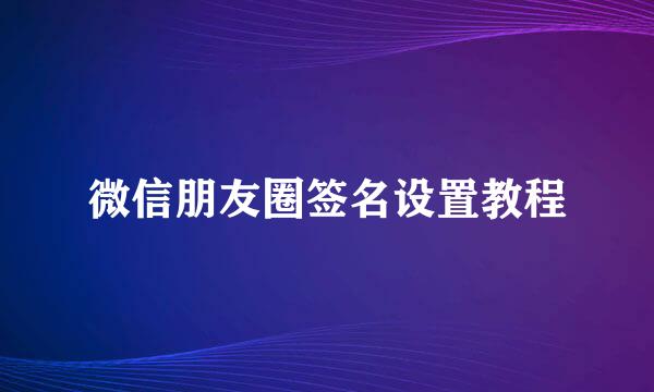 微信朋友圈签名设置教程