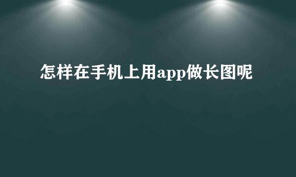 怎样在手机上用app做长图呢