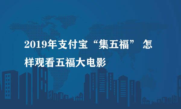 2019年支付宝“集五福” 怎样观看五福大电影