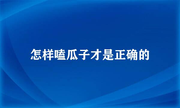 怎样嗑瓜子才是正确的