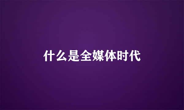 什么是全媒体时代