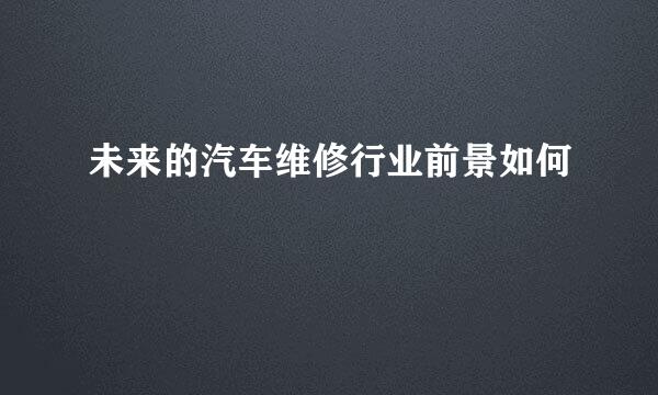 未来的汽车维修行业前景如何