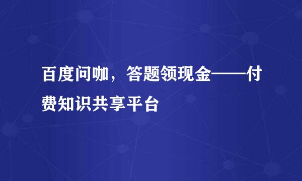 百度问咖，答题领现金——付费知识共享平台