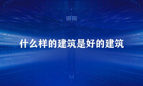 什么样的建筑是好的建筑