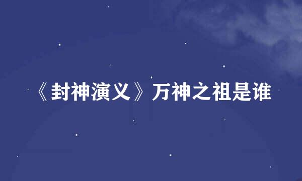 《封神演义》万神之祖是谁