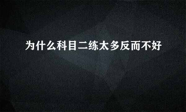 为什么科目二练太多反而不好