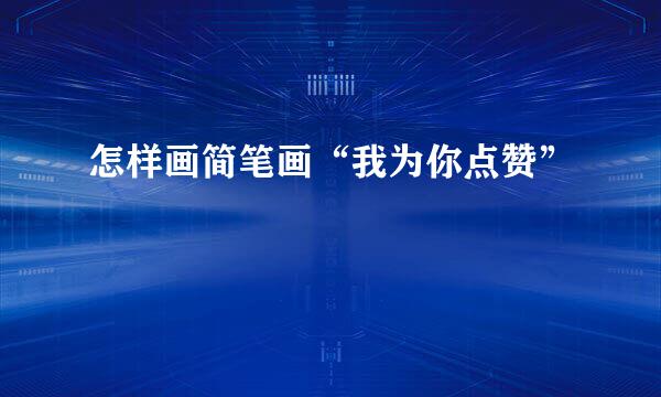 怎样画简笔画“我为你点赞”