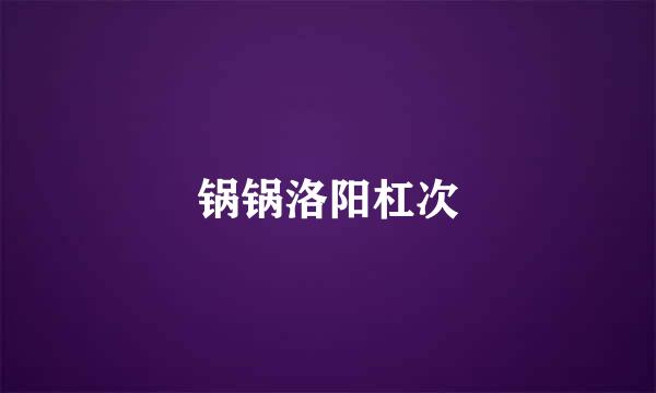 锅锅洛阳杠次