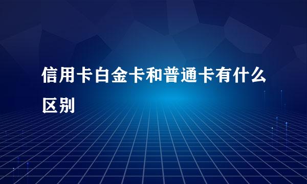 信用卡白金卡和普通卡有什么区别