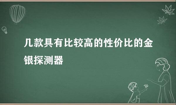 几款具有比较高的性价比的金银探测器