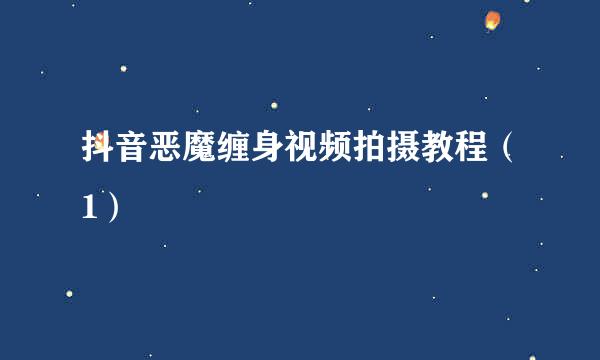 抖音恶魔缠身视频拍摄教程（1）