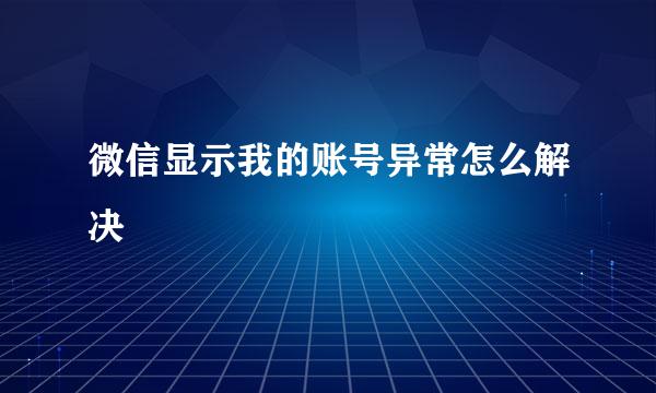 微信显示我的账号异常怎么解决