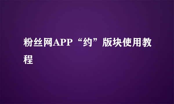 粉丝网APP“约”版块使用教程