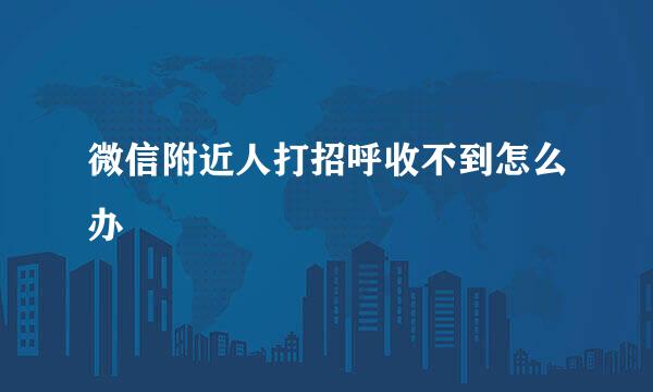 微信附近人打招呼收不到怎么办