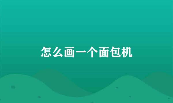 怎么画一个面包机