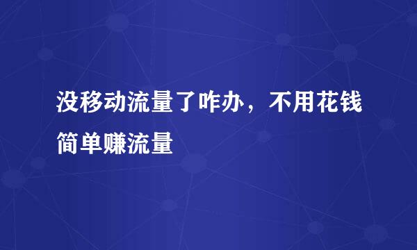 没移动流量了咋办，不用花钱简单赚流量