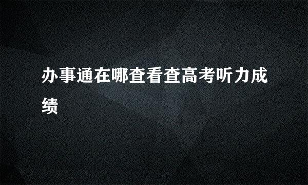 办事通在哪查看查高考听力成绩