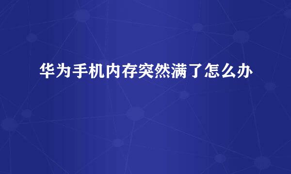 华为手机内存突然满了怎么办