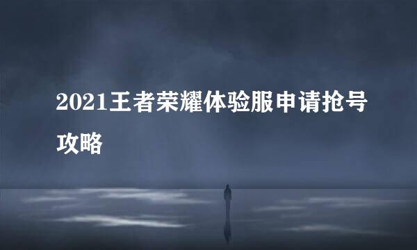 2021王者荣耀体验服申请抢号攻略