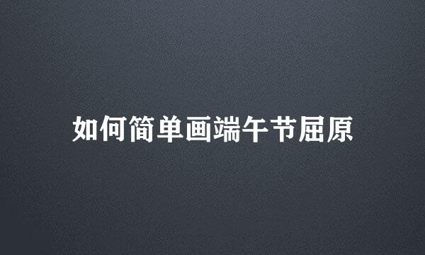 如何简单画端午节屈原
