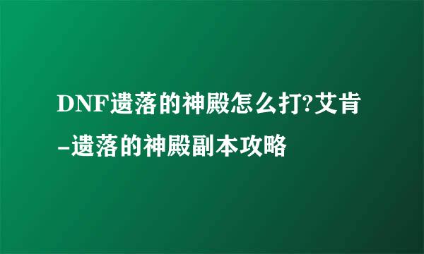 DNF遗落的神殿怎么打?艾肯-遗落的神殿副本攻略