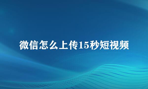 微信怎么上传15秒短视频