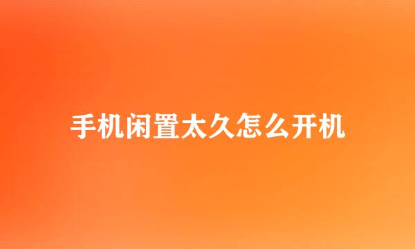 手机闲置太久怎么开机