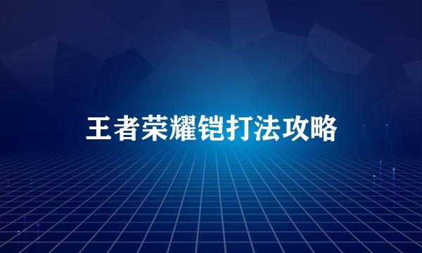 王者荣耀铠打法攻略