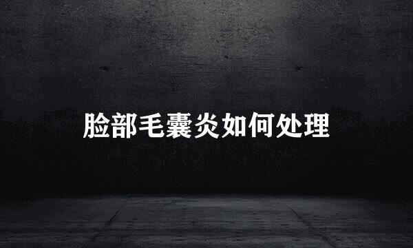 脸部毛囊炎如何处理