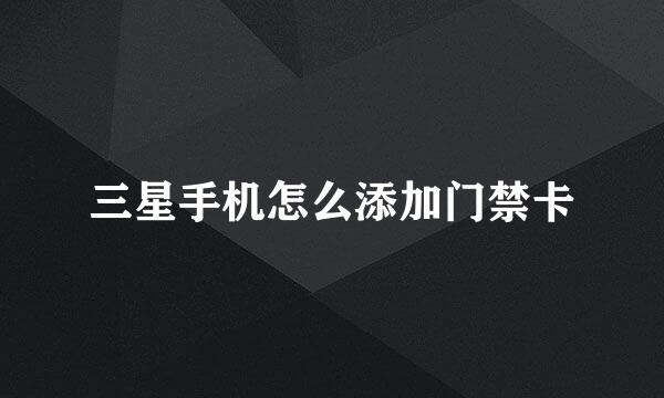 三星手机怎么添加门禁卡