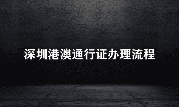 深圳港澳通行证办理流程