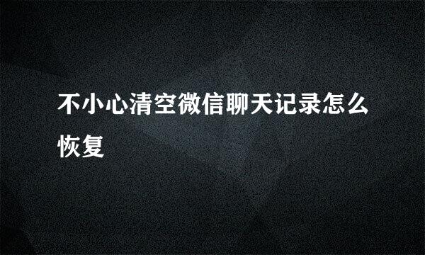 不小心清空微信聊天记录怎么恢复