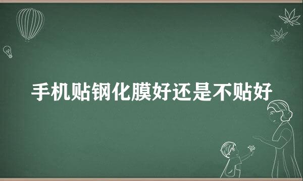 手机贴钢化膜好还是不贴好