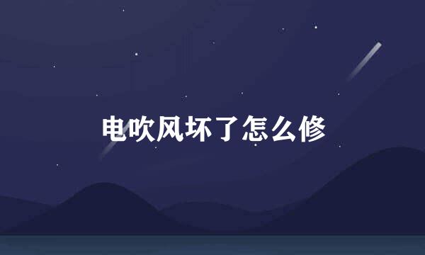 电吹风坏了怎么修