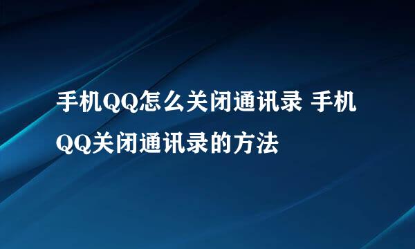 手机QQ怎么关闭通讯录 手机QQ关闭通讯录的方法