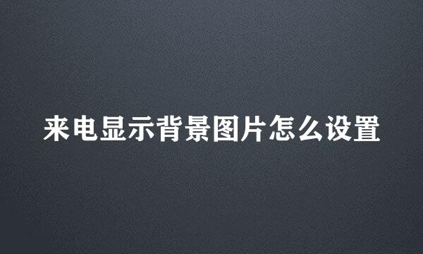 来电显示背景图片怎么设置