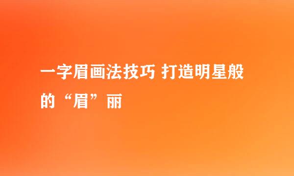 一字眉画法技巧 打造明星般的“眉”丽