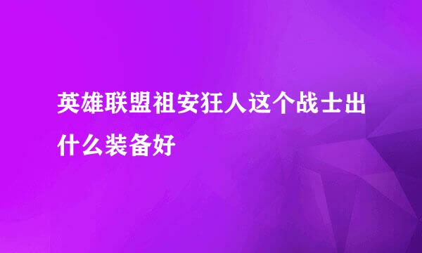 英雄联盟祖安狂人这个战士出什么装备好