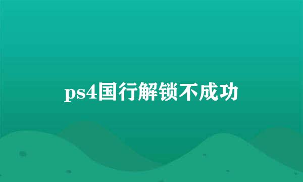 ps4国行解锁不成功