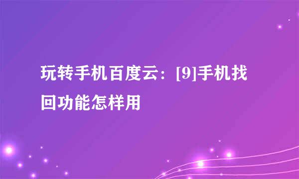 玩转手机百度云：[9]手机找回功能怎样用