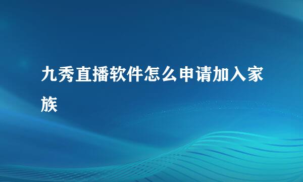 九秀直播软件怎么申请加入家族