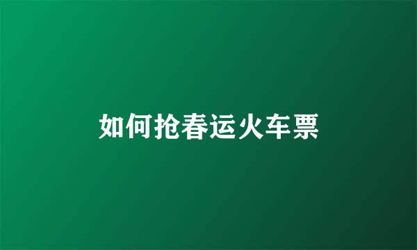 如何抢春运火车票
