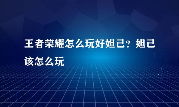 王者荣耀怎么玩好妲己？妲己该怎么玩